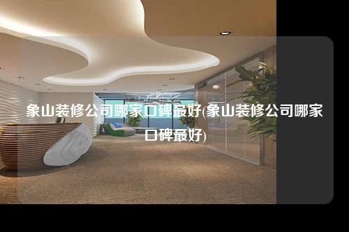 象山裝修公司哪家口碑最好(象山裝修公司哪家口碑最好)