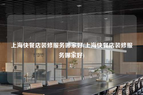 上海快餐店裝修服務哪家好(上海快餐店裝修服務哪家好)