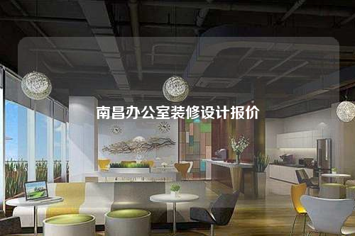 南昌辦公室裝修設(shè)計(jì)報(bào)價(jià)