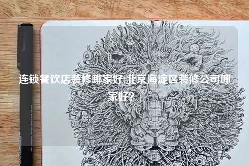 連鎖餐飲店裝修哪家好(北京海淀區裝修公司哪家好?)