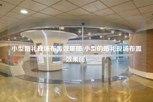 小型婚禮現(xiàn)場布置效果圖(小型的婚禮現(xiàn)場布置效果圖)
