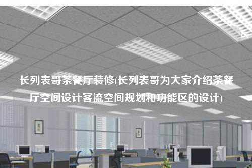 長列表哥茶餐廳裝修(長列表哥為大家介紹茶餐廳空間設計客流空間規劃和功能區的設計)