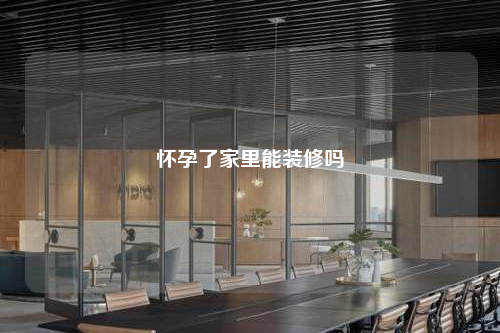 懷孕了家里能裝修嗎