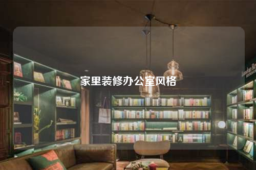 家里裝修辦公室風(fēng)格