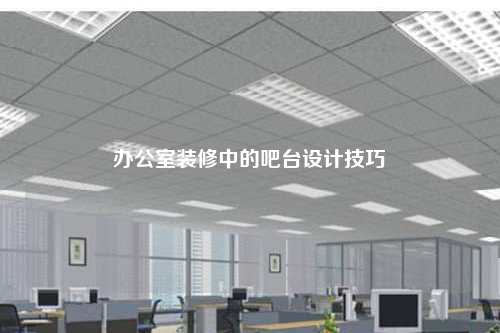 辦公室裝修中的吧臺(tái)設(shè)計(jì)技巧