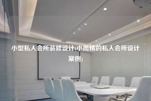 小型私人會所裝修設計(小而精的私人會所設計案例)