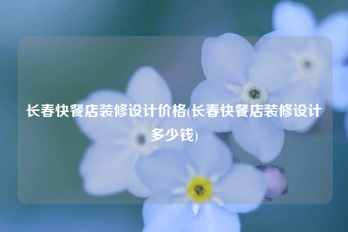 長春快餐店裝修設(shè)計價格(長春快餐店裝修設(shè)計多少錢)