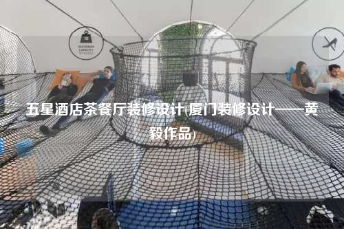 五星酒店茶餐廳裝修設計(廈門裝修設計——黃毅作品)