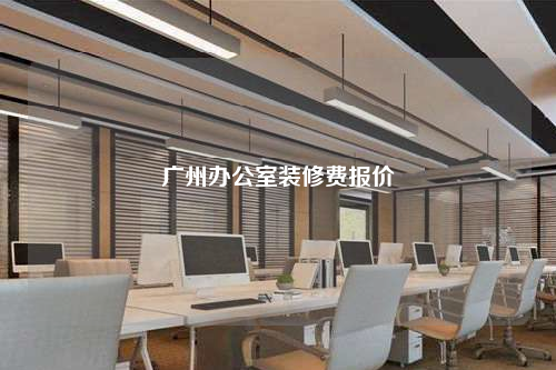 廣州辦公室裝修費(fèi)報(bào)價(jià)