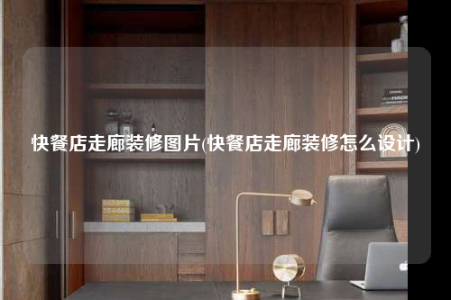 快餐店走廊裝修圖片(快餐店走廊裝修怎么設計)