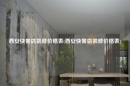 西安快餐店裝修價(jià)格表(西安快餐店裝修價(jià)格表)