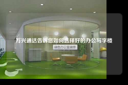 萬(wàn)興通達(dá)告訴您如何選擇好的辦公寫字樓