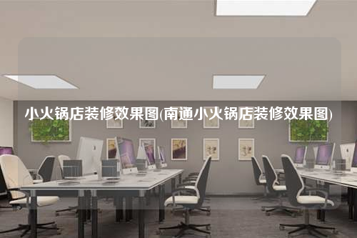 小火鍋店裝修效果圖(南通小火鍋店裝修效果圖)