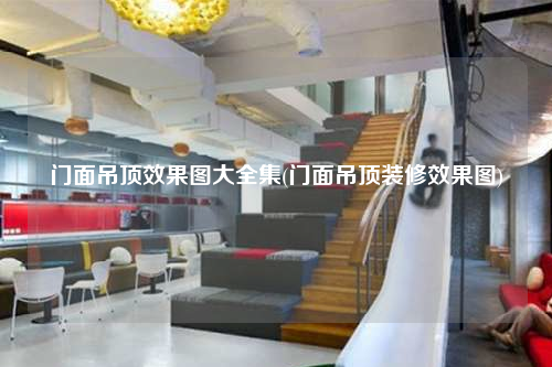 門面吊頂效果圖大全集(門面吊頂裝修效果圖)