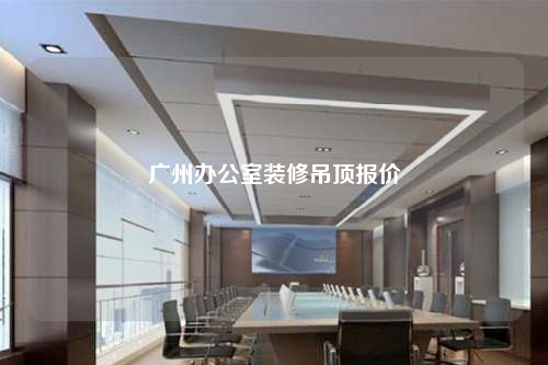 廣州辦公室裝修吊頂報(bào)價(jià)