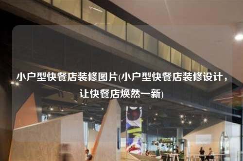 小戶型快餐店裝修圖片(小戶型快餐店裝修設(shè)計(jì),讓快餐店煥然一新)