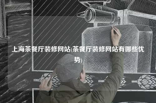 上海茶餐廳裝修網站(茶餐廳裝修網站有哪些優勢)