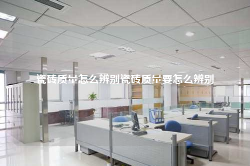 瓷磚質量怎么辨別瓷磚質量要怎么辨別