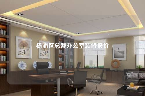 楊浦區(qū)總裁辦公室裝修報(bào)價(jià)