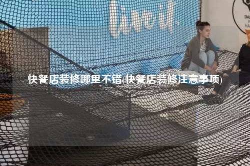 快餐店裝修哪里不錯(快餐店裝修注意事項)