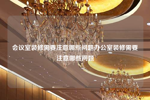 會(huì)議室裝修需要注意哪些問(wèn)題辦公室裝修需要注意哪些問(wèn)題
