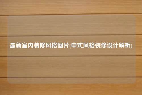 最新室內裝修風格圖片(中式風格裝修設計解析)