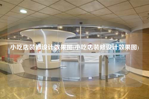小吃店裝修設(shè)計效果圖(小吃店裝修設(shè)計效果圖)
