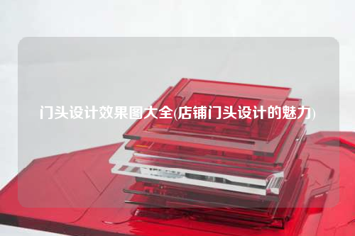 門頭設計效果圖大全(店鋪門頭設計的魅力)