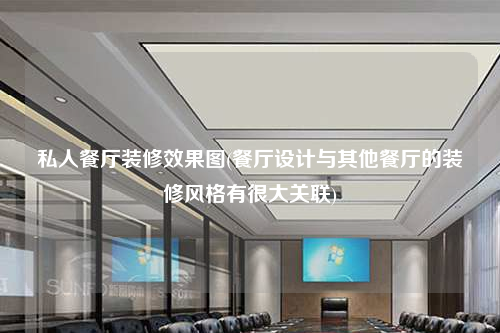 私人餐廳裝修效果圖(餐廳設計與其他餐廳的裝修風格有很大關聯)