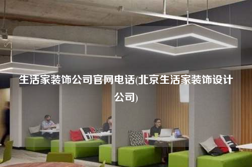 生活家裝飾公司官網(wǎng)電話(北京生活家裝飾設(shè)計公司)