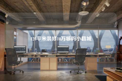 120平米裝修10萬夠嗎小縣城