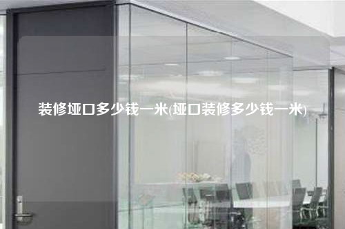 裝修埡口多少錢一米(埡口裝修多少錢一米)