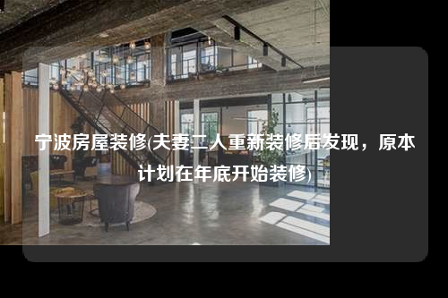 寧波房屋裝修(夫妻二人重新裝修后發現,原本計劃在年底開始裝修)