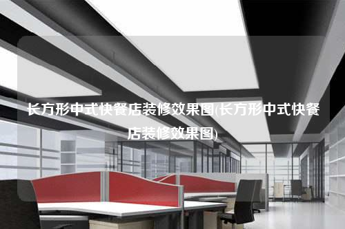 長方形中式快餐店裝修效果圖(長方形中式快餐店裝修效果圖)