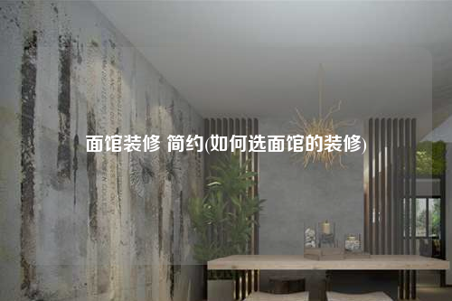面館裝修 簡(jiǎn)約(如何選面館的裝修)
