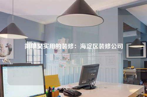 簡(jiǎn)單又實(shí)用的裝修:海淀區(qū)裝修公司