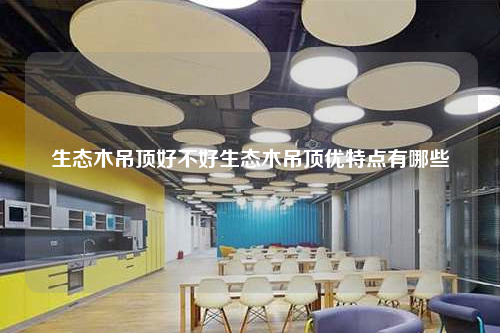 生態木吊頂好不好生態木吊頂優特點有哪些