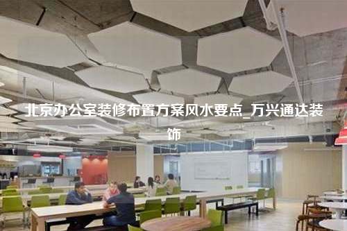 北京辦公室裝修布置方案風水要點_萬興通達裝飾