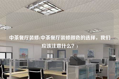 中茶餐廳裝修(中茶餐廳裝修顏色的選擇,我們應該注意什么?)