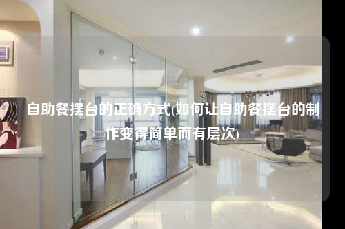 自助餐擺臺的正確方式(如何讓自助餐擺臺的制作變得簡單而有層次)