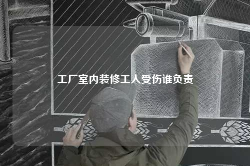 工廠室內裝修工人受傷誰負責