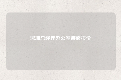 深圳總經理辦公室裝修報價