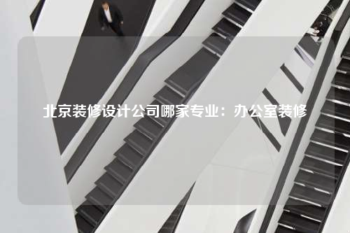 北京裝修設(shè)計公司哪家專業(yè):辦公室裝修