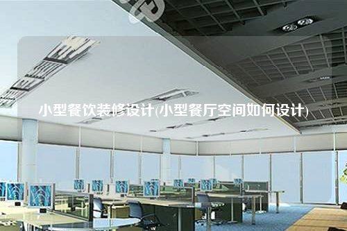 小型餐飲裝修設(shè)計(小型餐廳空間如何設(shè)計)