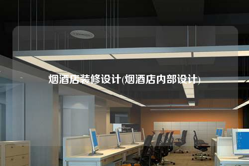 煙酒店裝修設計(煙酒店內部設計)
