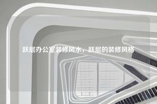 躍層辦公室裝修風(fēng)水,躍層的裝修風(fēng)格