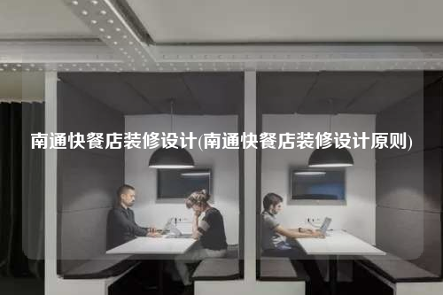 南通快餐店裝修設計(南通快餐店裝修設計原則)