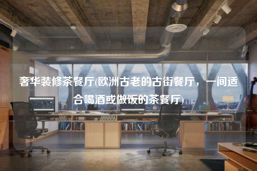 奢華裝修茶餐廳(歐洲古老的古街餐廳,一間適合喝酒或做飯的茶餐廳)