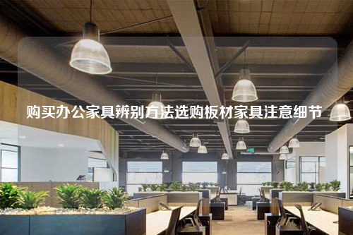 購買辦公家具辨別方法選購板材家具注意細節