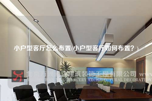 小戶型客廳怎么布置(小戶型客廳如何布置?)